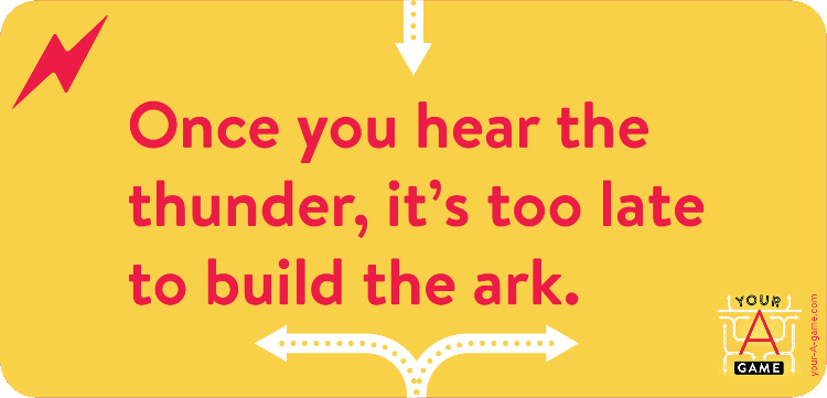 Once you hear the thunder, it’s too late to build the ark.
